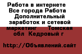 Работа в интернете  - Все города Работа » Дополнительный заработок и сетевой маркетинг   . Томская обл.,Кедровый г.